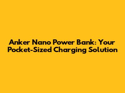Anker Nano Power Bank: Your Pocket-Sized Charging Solution