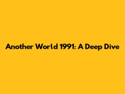Another World 1991: A Deep Dive