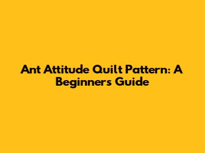 Ant Attitude Quilt Pattern: A Beginner's Guide