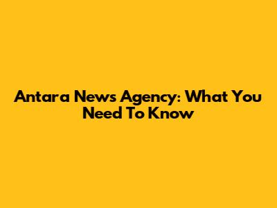 Antara News Agency: What You Need To Know