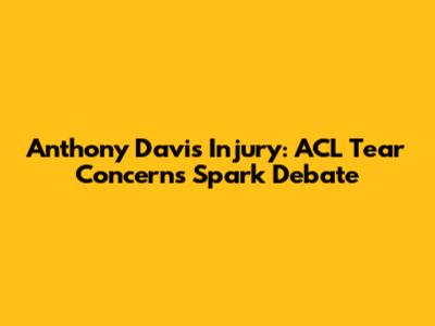 Anthony Davis Injury: ACL Tear Concerns Spark Debate