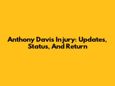 Anthony Davis Injury: Updates, Status, And Return