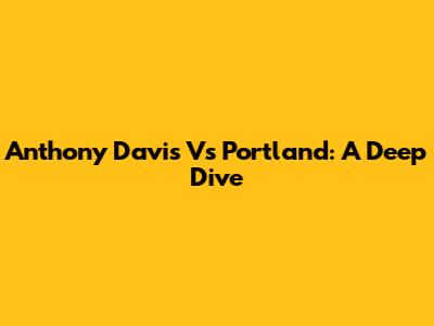Anthony Davis Vs Portland: A Deep Dive