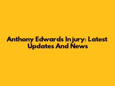 Anthony Edwards Injury: Latest Updates And News