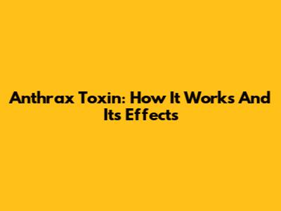 Anthrax Toxin: How It Works And Its Effects