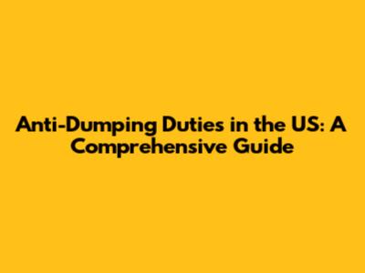 Anti-Dumping Duties in the US: A Comprehensive Guide
