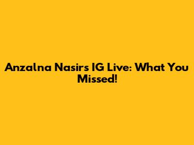 Anzalna Nasir's IG Live: What You Missed!