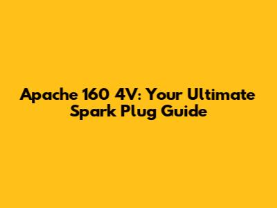 Apache 160 4V: Your Ultimate Spark Plug Guide
