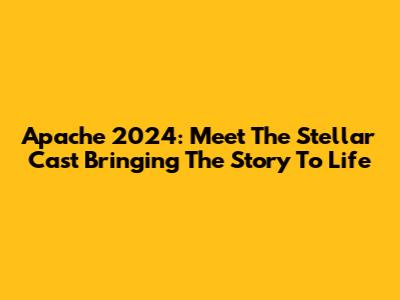 Apache 2024: Meet The Stellar Cast Bringing The Story To Life