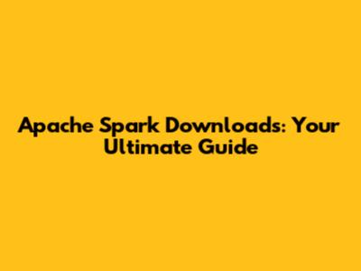 Apache Spark Downloads: Your Ultimate Guide