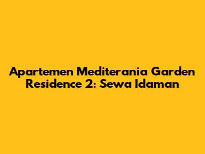 Apartemen Mediterania Garden Residence 2: Sewa Idaman