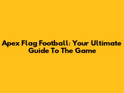Apex Flag Football: Your Ultimate Guide To The Game