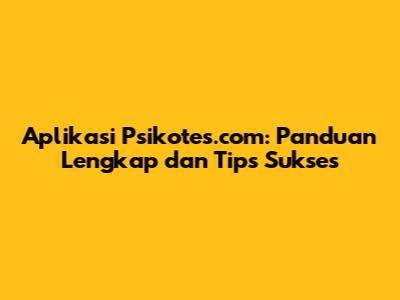 Aplikasi Psikotes.com: Panduan Lengkap dan Tips Sukses