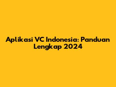 Aplikasi VC Indonesia: Panduan Lengkap 2024