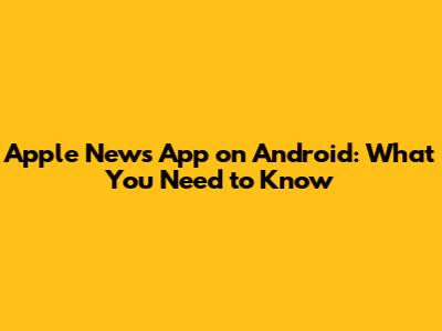 Apple News App on Android: What You Need to Know