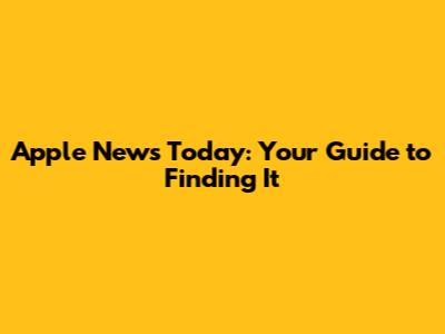 Apple News Today: Your Guide to Finding It