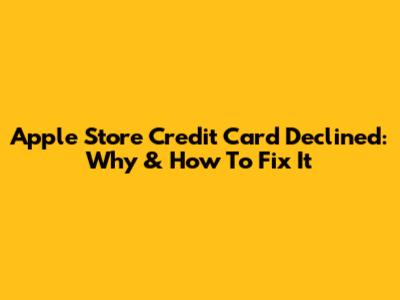 Apple Store Credit Card Declined: Why & How To Fix It