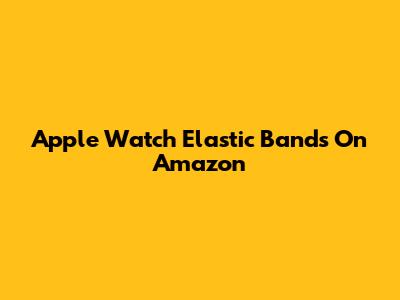 Apple Watch Elastic Bands On Amazon