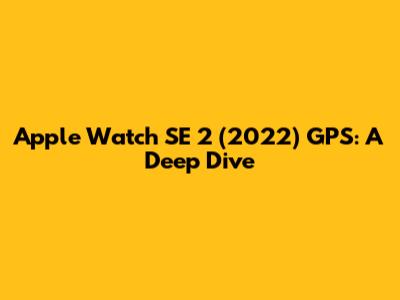 Apple Watch SE 2 (2022) GPS: A Deep Dive