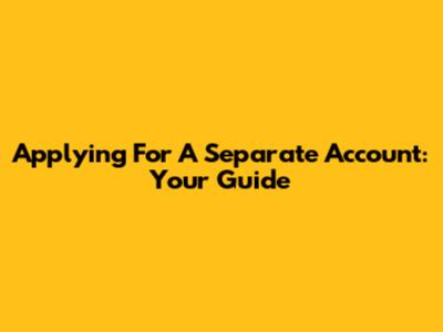 Applying For A Separate Account: Your Guide