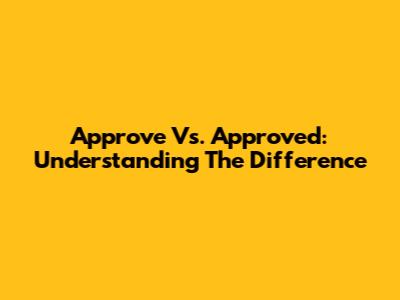 Approve Vs. Approved: Understanding The Difference