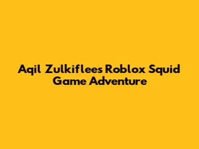 Aqil Zulkiflee's Roblox Squid Game Adventure