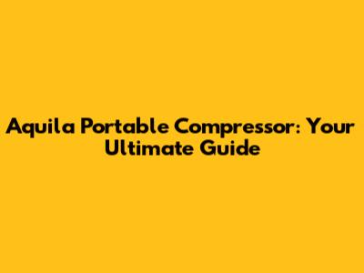 Aquila Portable Compressor: Your Ultimate Guide