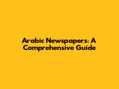 Arabic Newspapers: A Comprehensive Guide