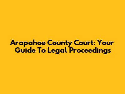 Arapahoe County Court: Your Guide To Legal Proceedings