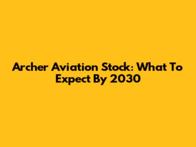 Archer Aviation Stock: What To Expect By 2030