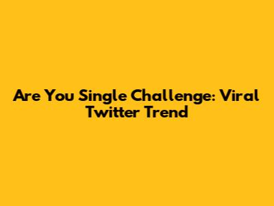 Are You Single Challenge: Viral Twitter Trend