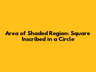 Area of Shaded Region: Square Inscribed in a Circle