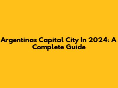 Argentina's Capital City In 2024: A Complete Guide