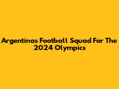Argentina's Football Squad For The 2024 Olympics
