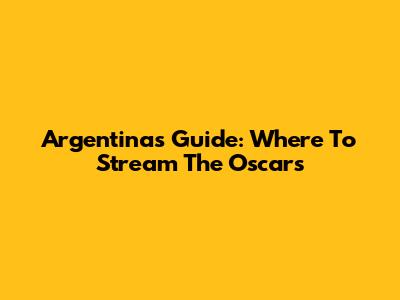 Argentina's Guide: Where To Stream The Oscars