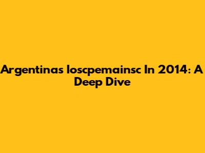 Argentina's Ioscpemainsc In 2014: A Deep Dive
