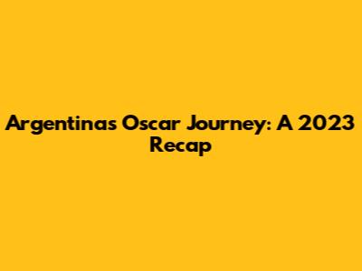 Argentina's Oscar Journey: A 2023 Recap