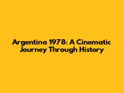 Argentina 1978: A Cinematic Journey Through History