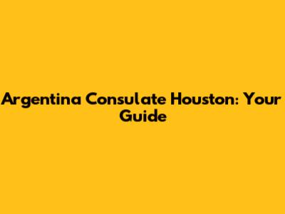 Argentina Consulate Houston: Your Guide