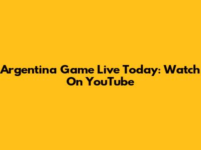 Argentina Game Live Today: Watch On YouTube