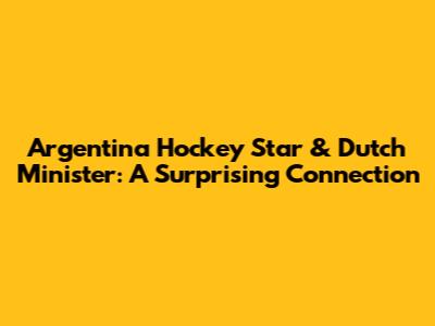 Argentina Hockey Star & Dutch Minister: A Surprising Connection