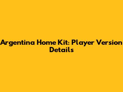 Argentina Home Kit: Player Version Details