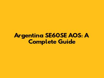 Argentina SE60SE AOS: A Complete Guide