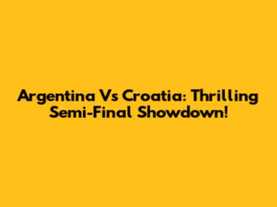 Argentina Vs Croatia: Thrilling Semi-Final Showdown!