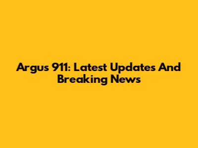 Argus 911: Latest Updates And Breaking News