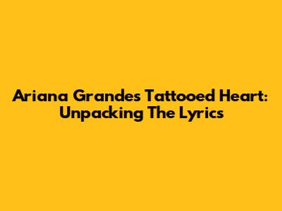 Ariana Grande's Tattooed Heart: Unpacking The Lyrics