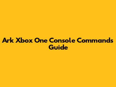 Ark Xbox One Console Commands Guide