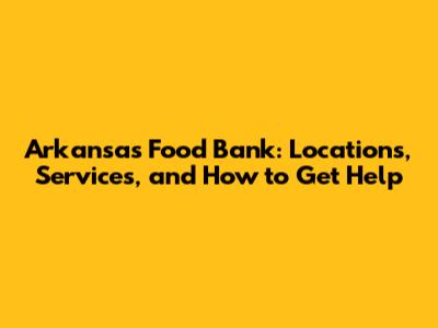 Arkansas Food Bank: Locations, Services, and How to Get Help