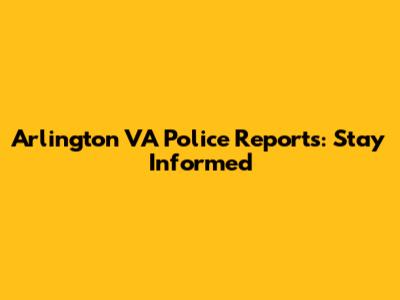 Arlington VA Police Reports: Stay Informed