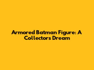 Armored Batman Figure: A Collector's Dream